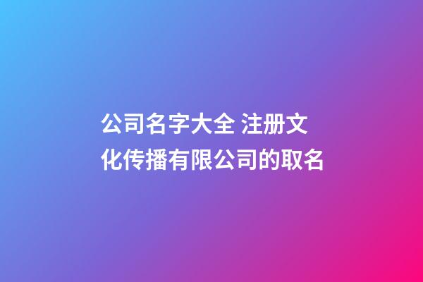 公司名字大全 注册文化传播有限公司的取名-第1张-公司起名-玄机派